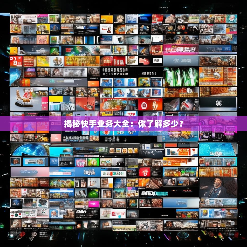 揭秘快手业务大全:你了解多少?