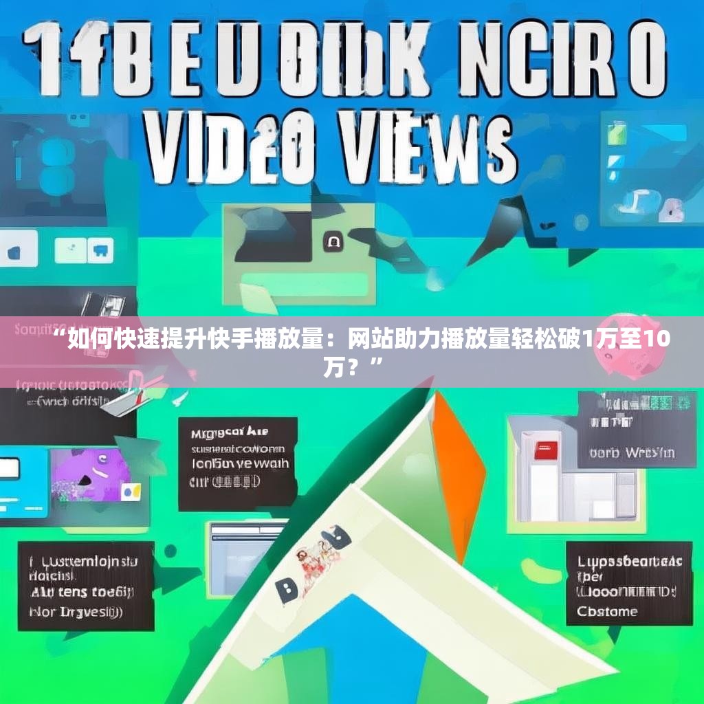 “如何快速提升快手播放量：网站助力播放量轻松破1万至10万？”