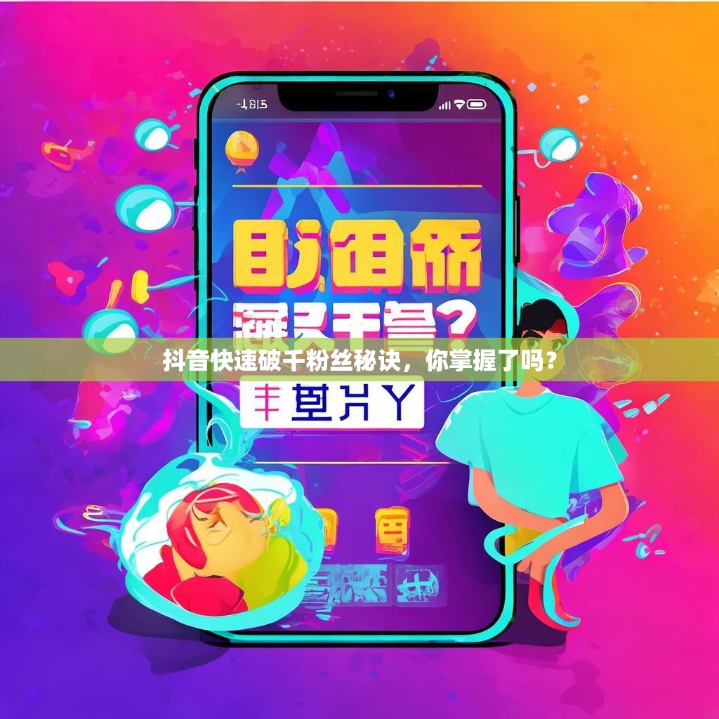 抖音快速破千粉丝秘诀，你掌握了吗？