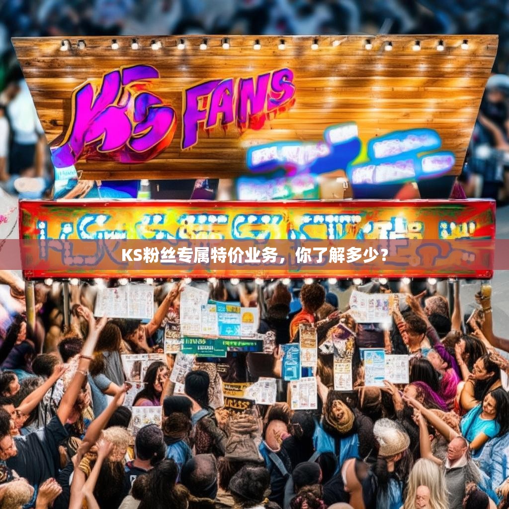 KS粉丝专属特价业务，你了解多少？