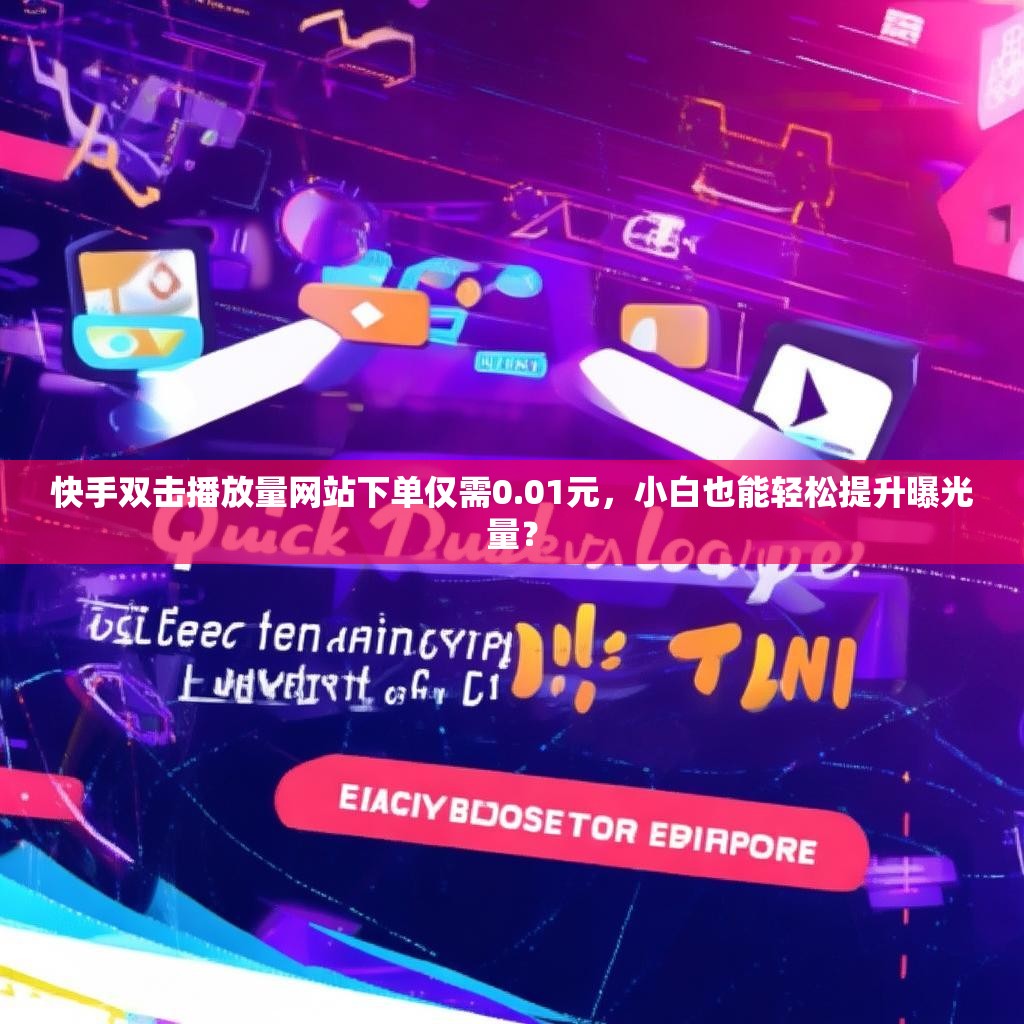 快手双击播放量网站下单仅需0.01元，小白也能轻松提升曝光量？