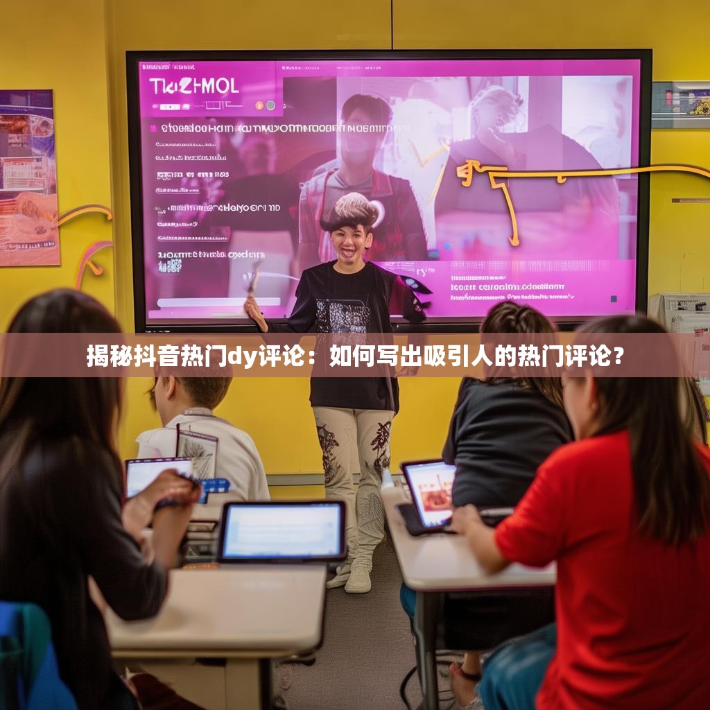 揭秘抖音热门dy评论：如何写出吸引人的热门评论？