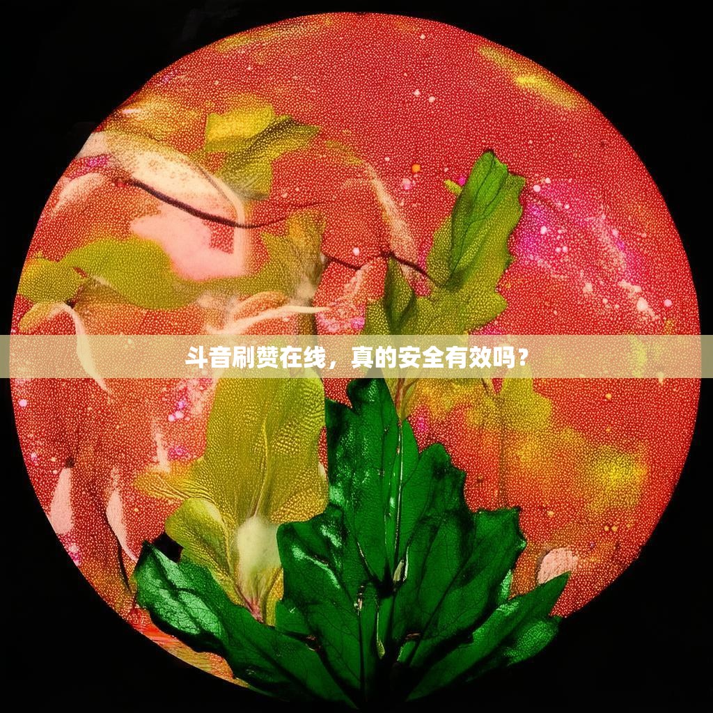 斗音刷赞在线，真的安全有效吗？