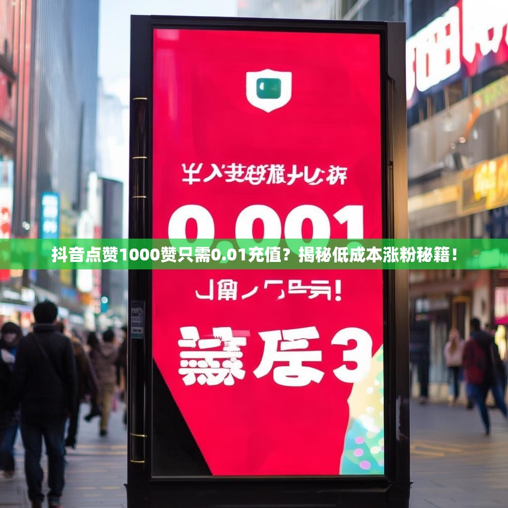 抖音点赞1000赞只需0.01充值？揭秘低成本涨粉秘籍！