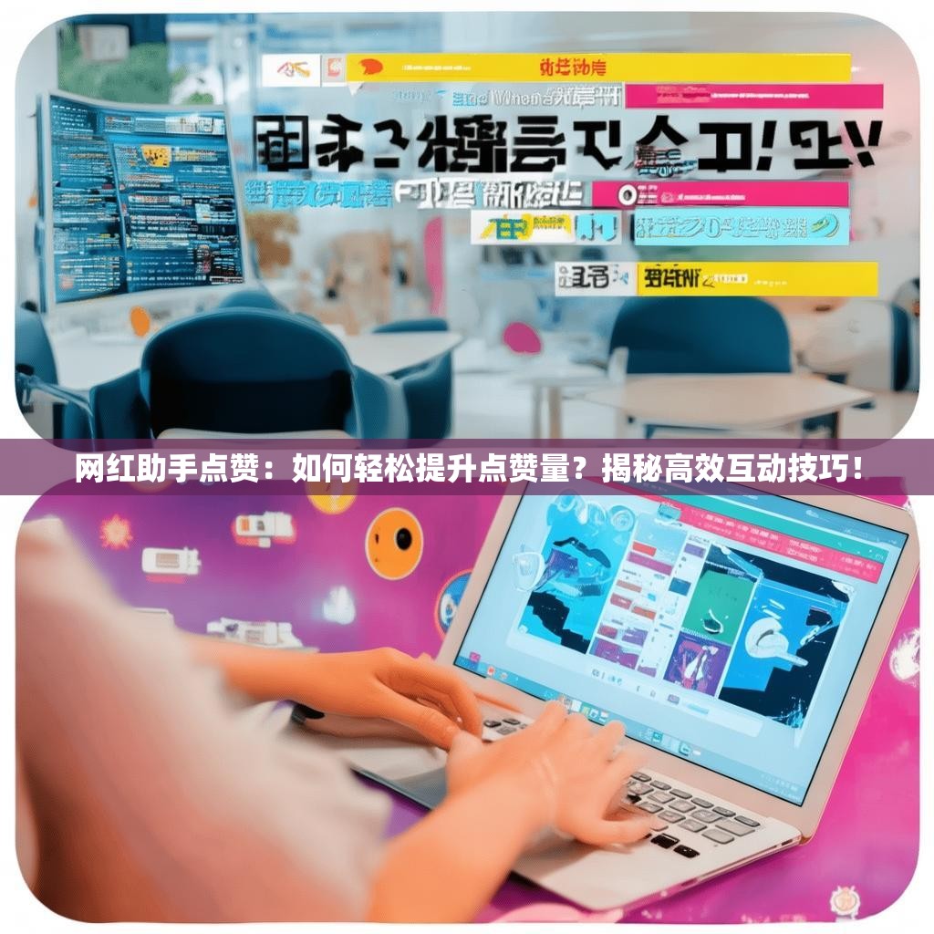网红助手点赞：如何轻松提升点赞量？揭秘高效互动技巧！