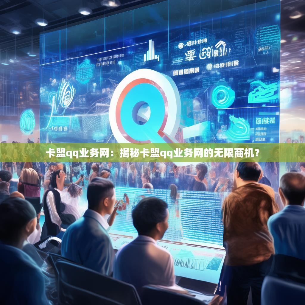 卡盟qq业务网：揭秘卡盟qq业务网的无限商机？