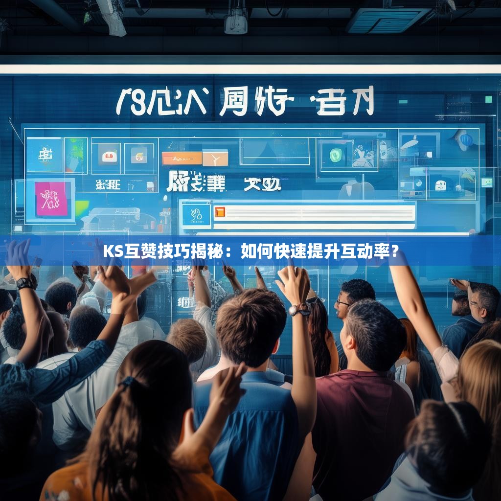 KS互赞技巧揭秘：如何快速提升互动率？
