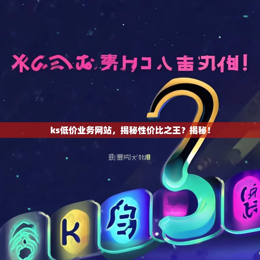 ks低价业务网站，揭秘性价比之王？揭秘！