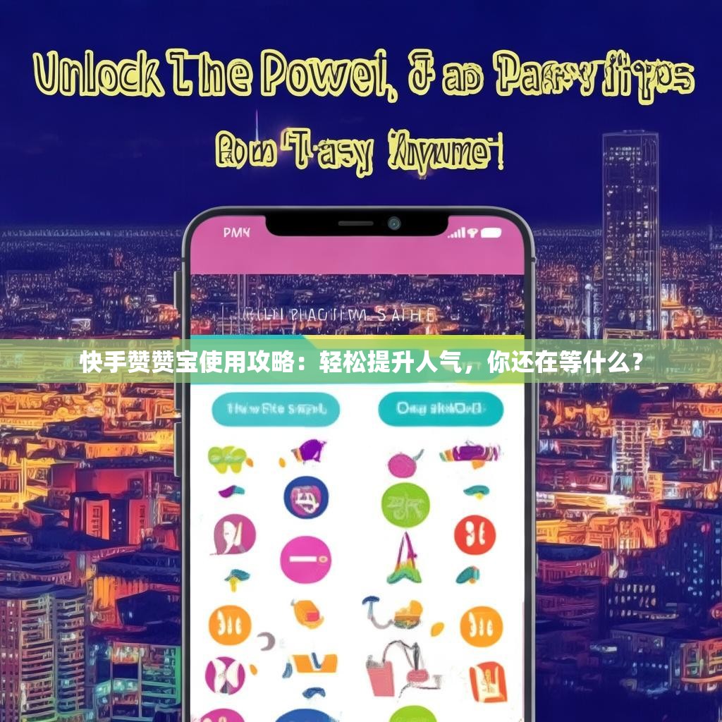 快手赞赞宝使用攻略：轻松提升人气，你还在等什么？