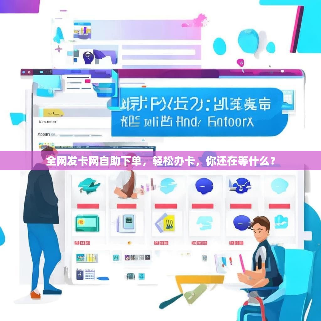 全网发卡网自助下单，轻松办卡，你还在等什么？