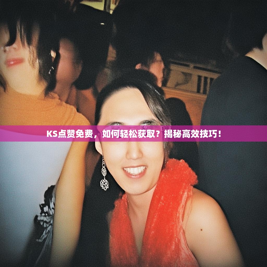 KS点赞免费，如何轻松获取？揭秘高效技巧！