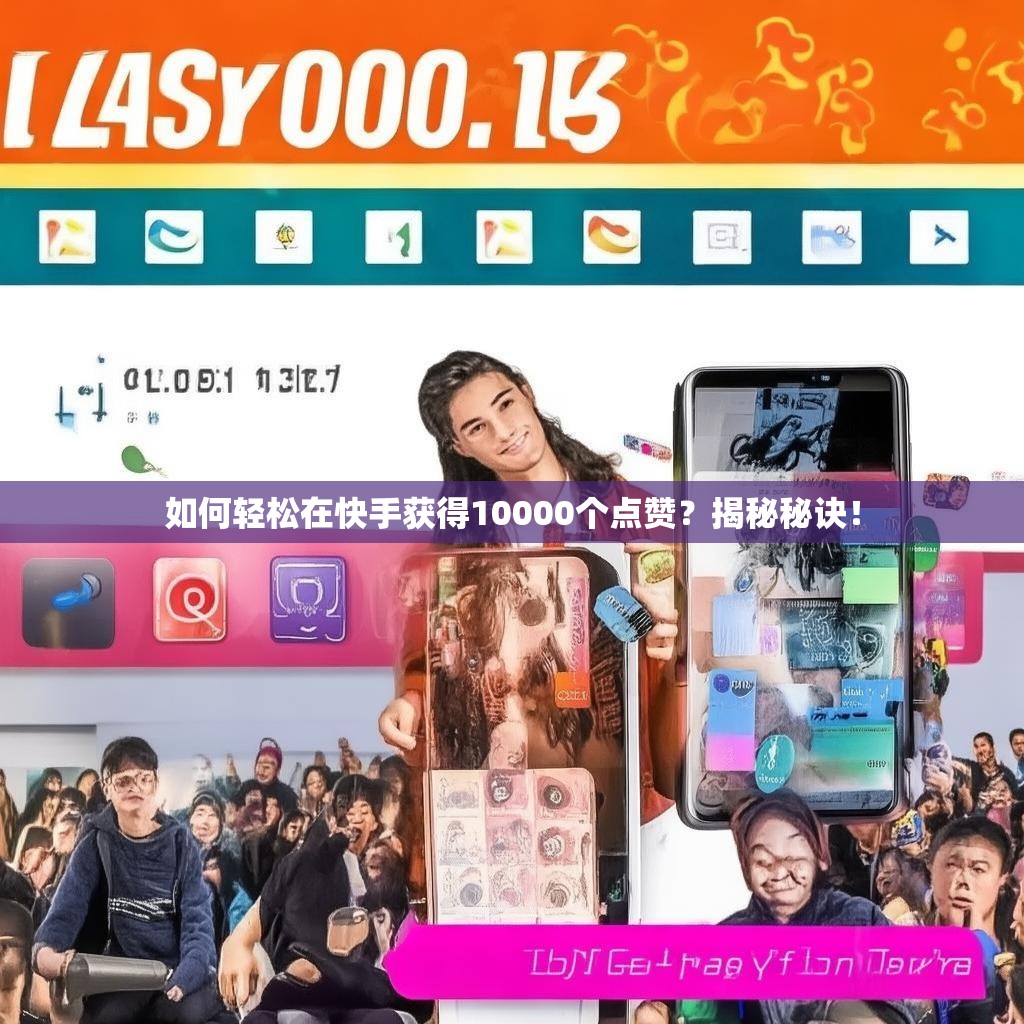 如何轻松在快手获得10000个点赞？揭秘秘诀！