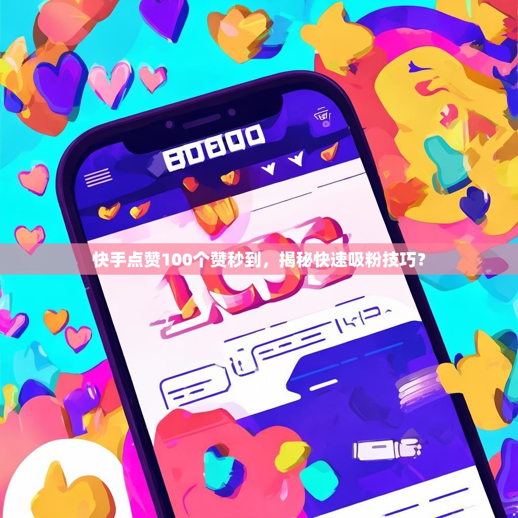 快手点赞100个赞秒到，揭秘快速吸粉技巧？