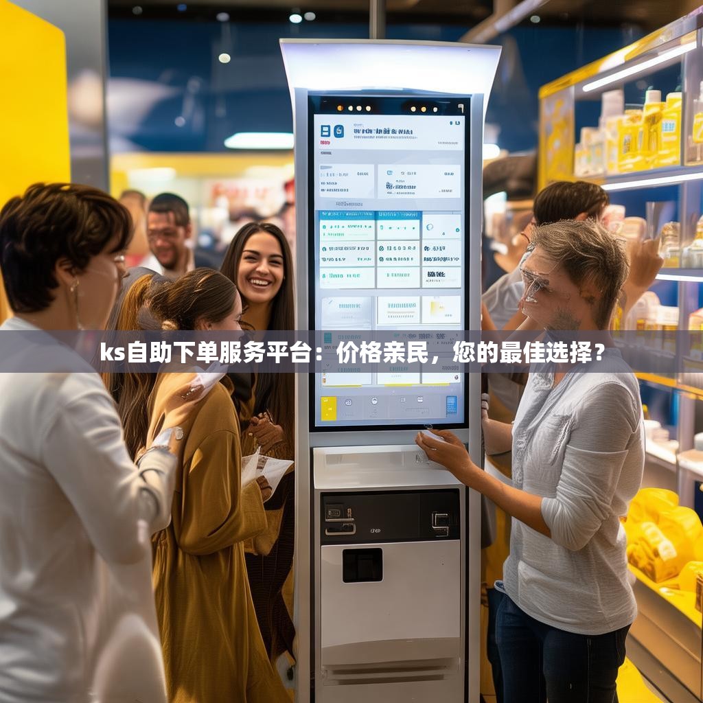 ks自助下单服务平台：价格亲民，您的最佳选择？