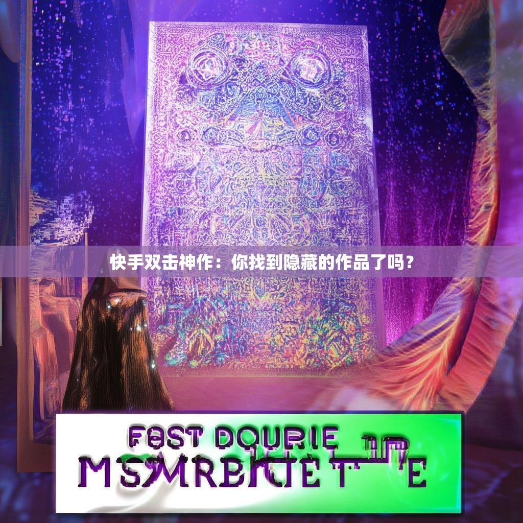 快手双击神作：你找到隐藏的作品了吗？