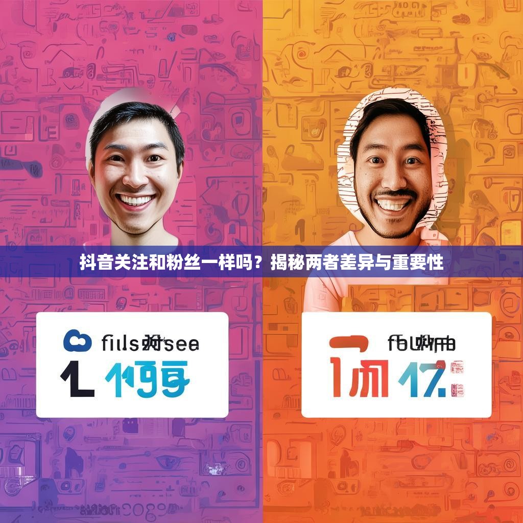 抖音关注和粉丝一样吗？揭秘两者差异与重要性