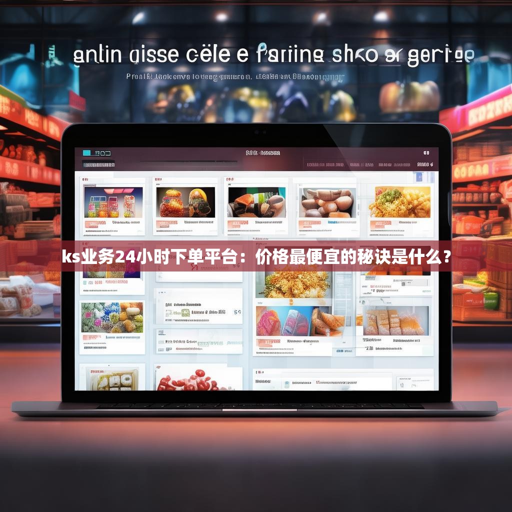 ks业务24小时下单平台：价格最便宜的秘诀是什么？