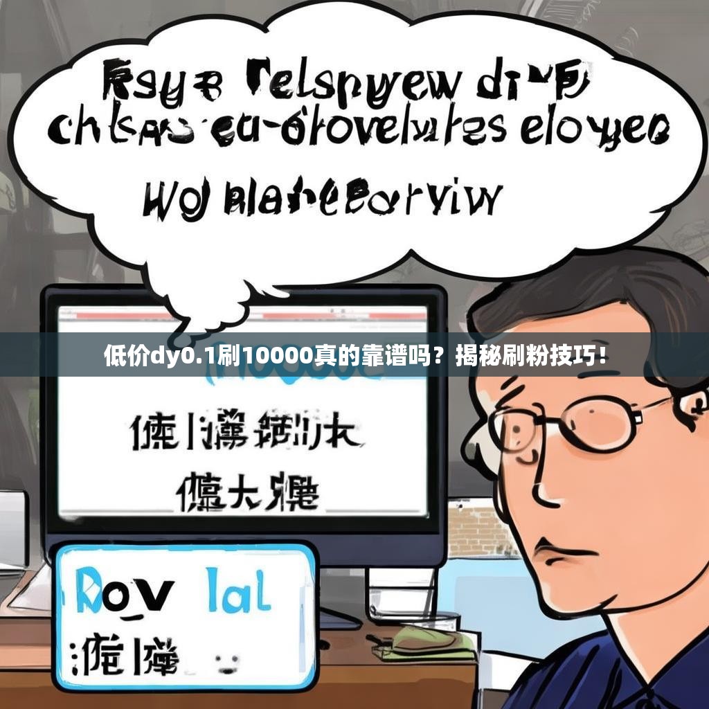 低价dy0.1刷10000真的靠谱吗？揭秘刷粉技巧！