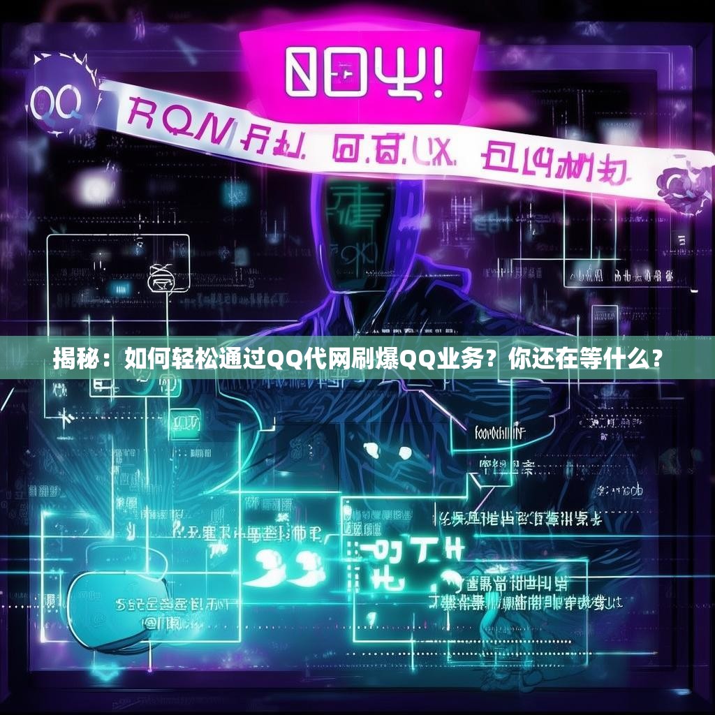 揭秘：如何轻松通过QQ代网刷爆QQ业务？你还在等什么？