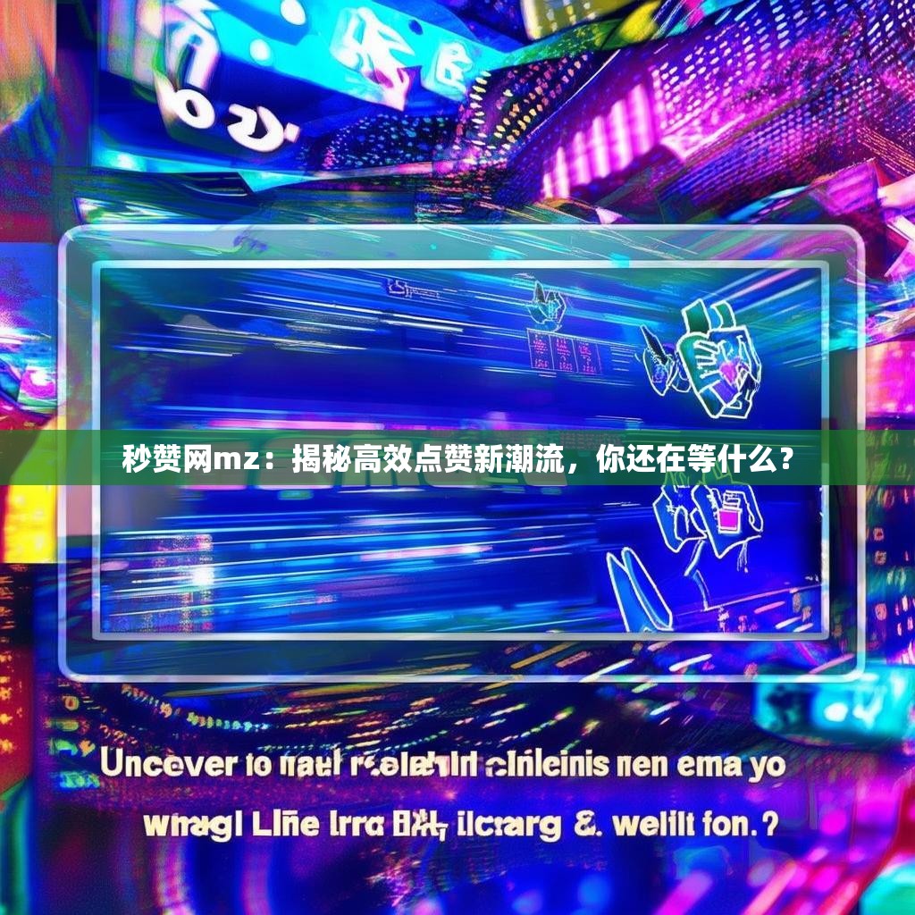 秒赞网mz：揭秘高效点赞新潮流，你还在等什么？