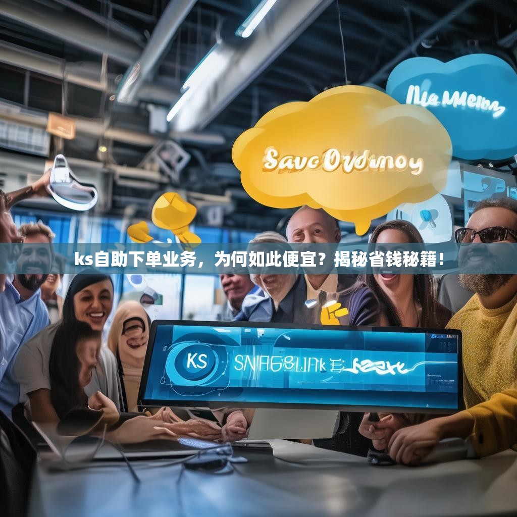 ks自助下单业务，为何如此便宜？揭秘省钱秘籍！
