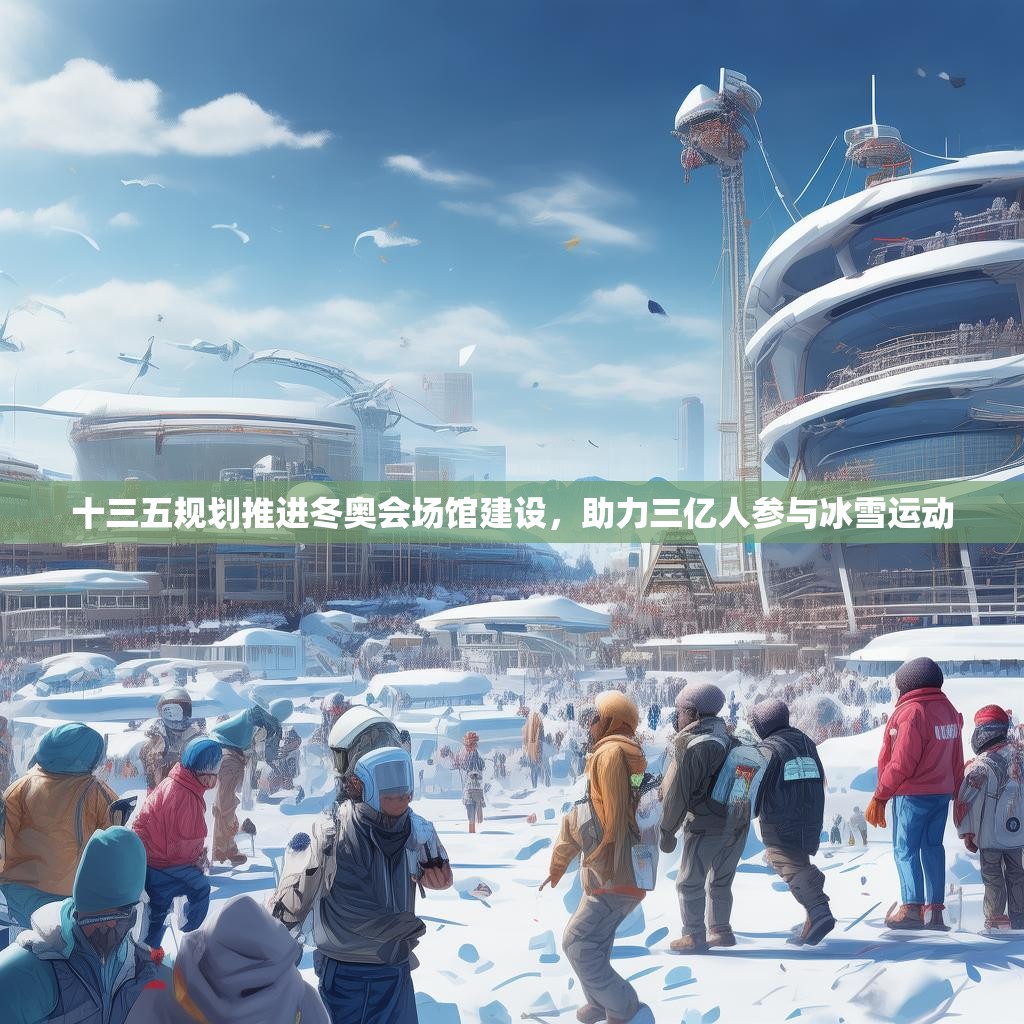 十三五规划推进冬奥会场馆建设，助力三亿人参与冰雪运动