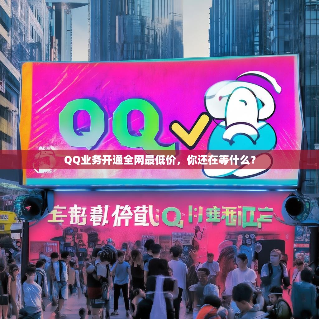 QQ业务开通全网最低价，你还在等什么？