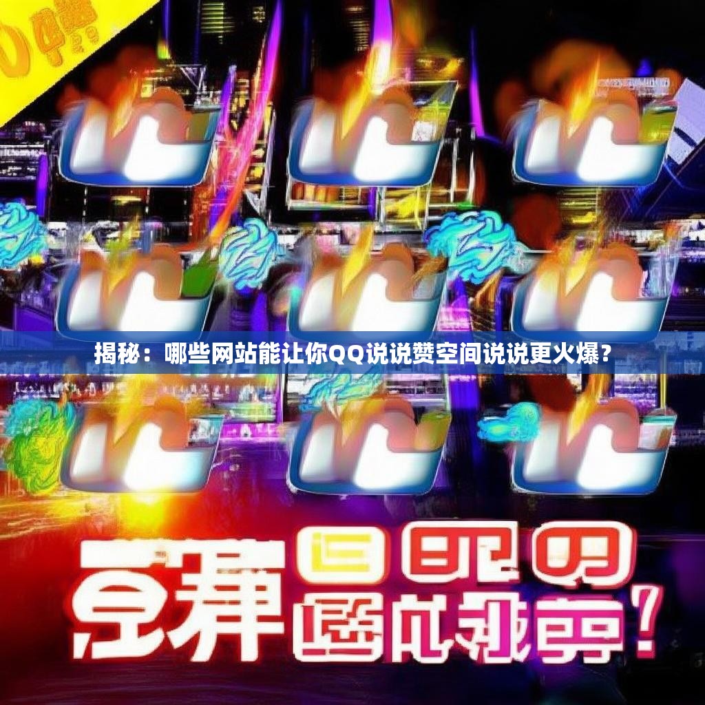 揭秘：哪些网站能让你QQ说说赞空间说说更火爆？