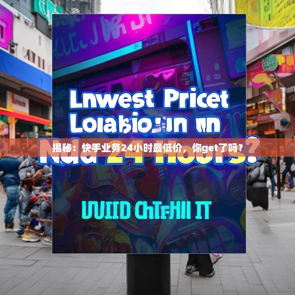 揭秘：快手业务24小时最低价，你get了吗？