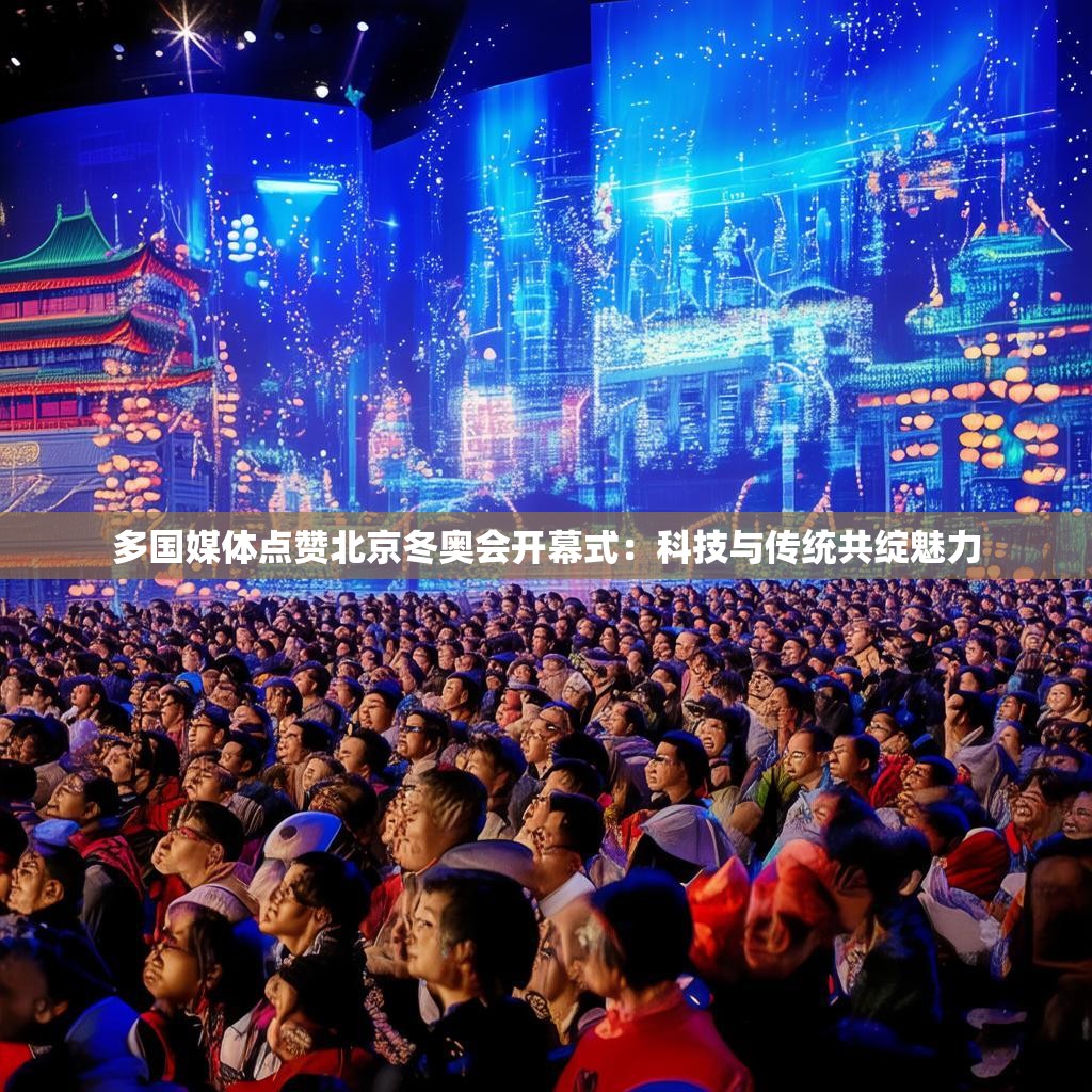 多国媒体点赞北京冬奥会开幕式：科技与传统共绽魅力