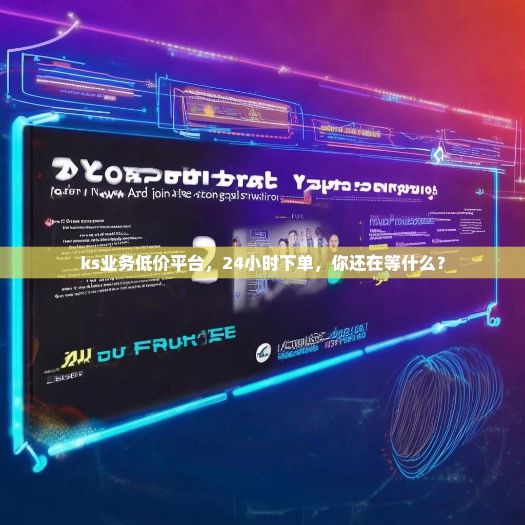 ks业务低价平台，24小时下单，你还在等什么？