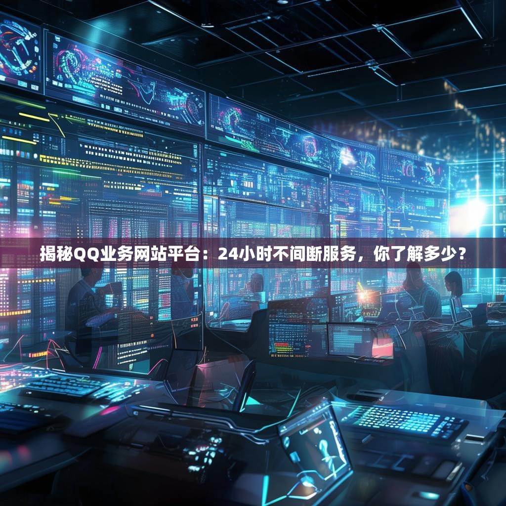 揭秘QQ业务网站平台：24小时不间断服务，你了解多少？