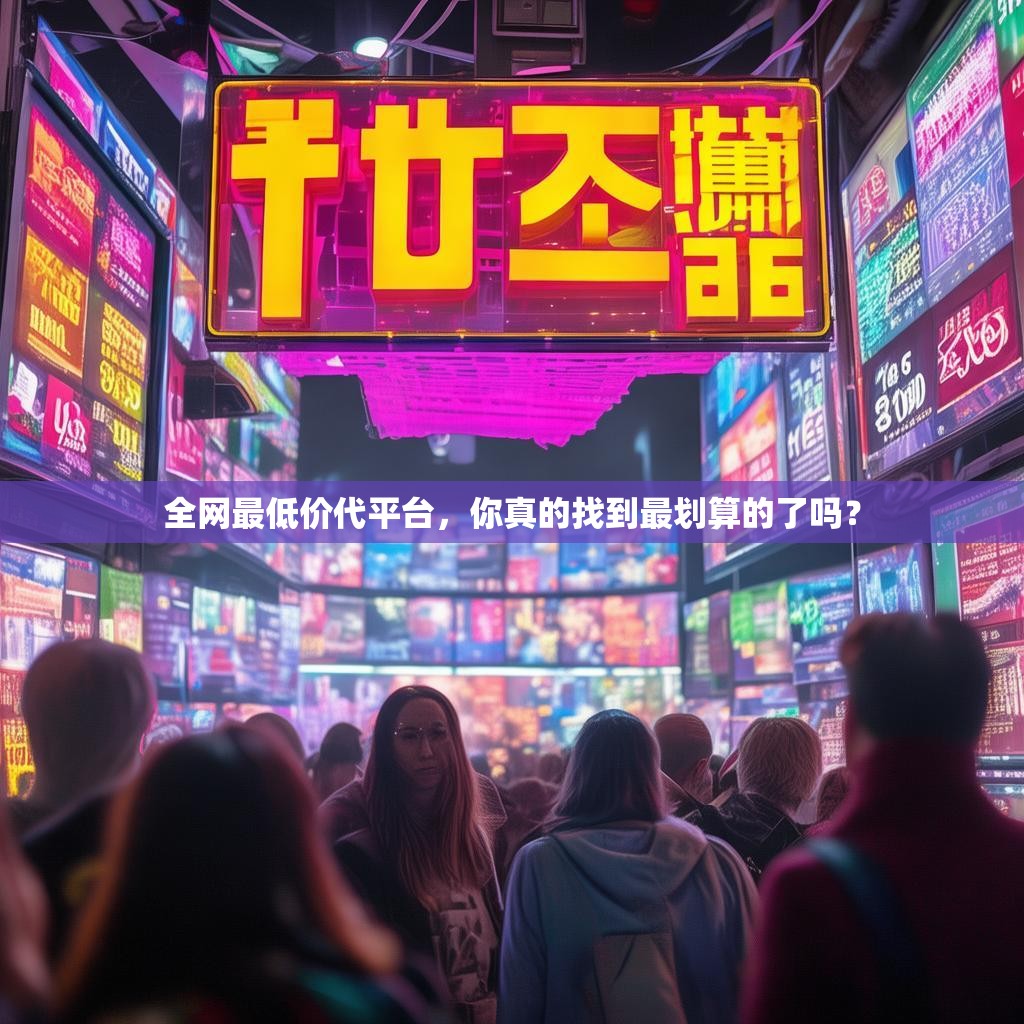 全网最低价代平台，你真的找到最划算的了吗？