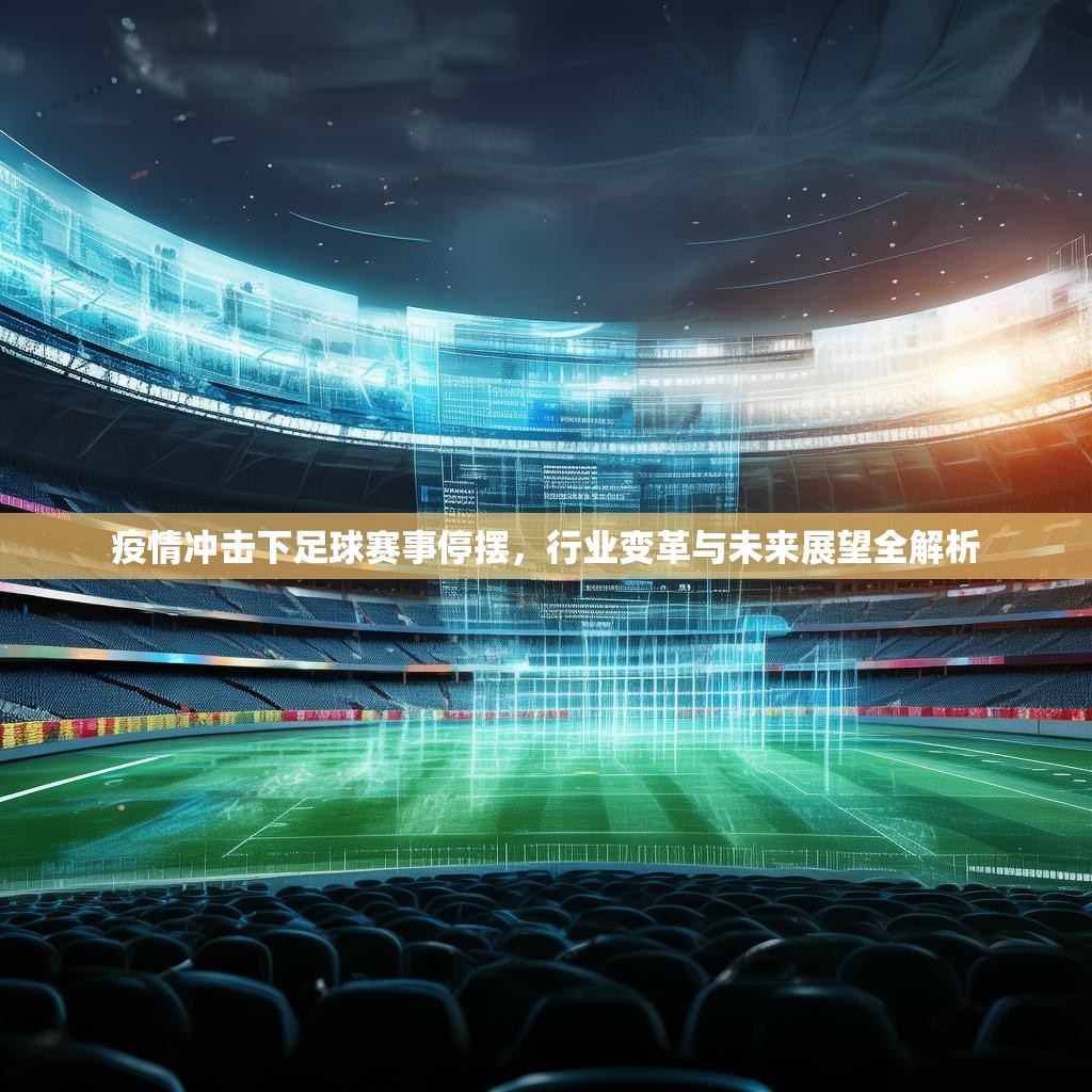疫情冲击下足球赛事停摆，行业变革与未来展望全解析