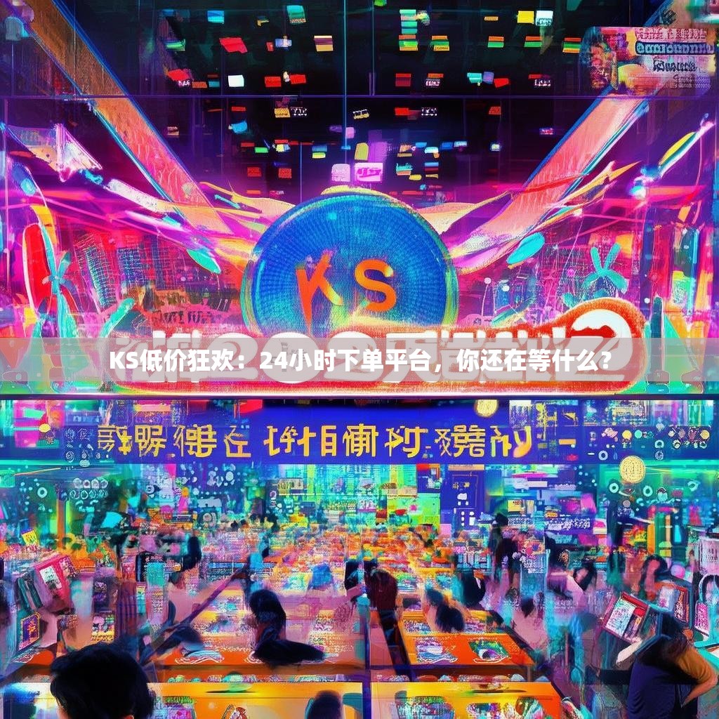 KS低价狂欢：24小时下单平台，你还在等什么？
