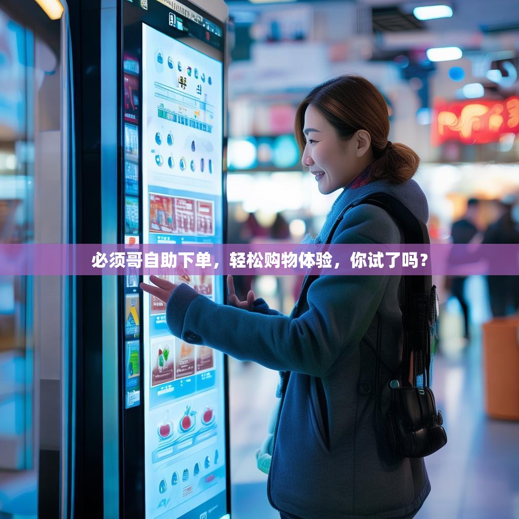 必须哥自助下单，轻松购物体验，你试了吗？
