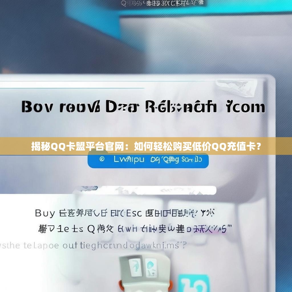 揭秘QQ卡盟平台官网：如何轻松购买低价QQ充值卡？