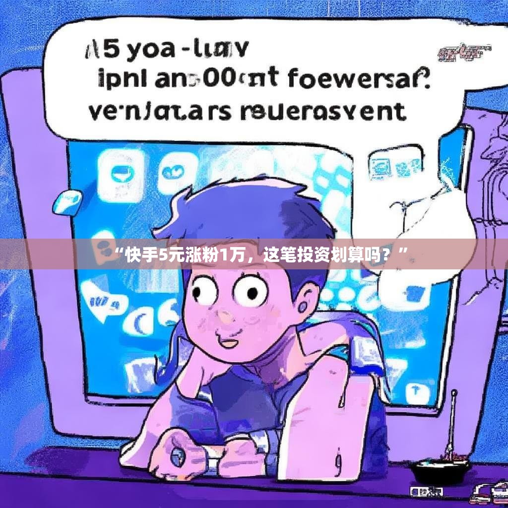“快手5元涨粉1万，这笔投资划算吗？”