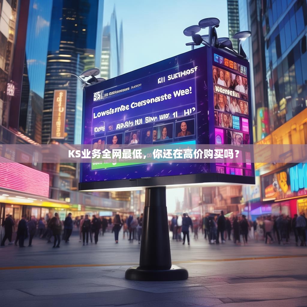 KS业务全网最低，你还在高价购买吗？