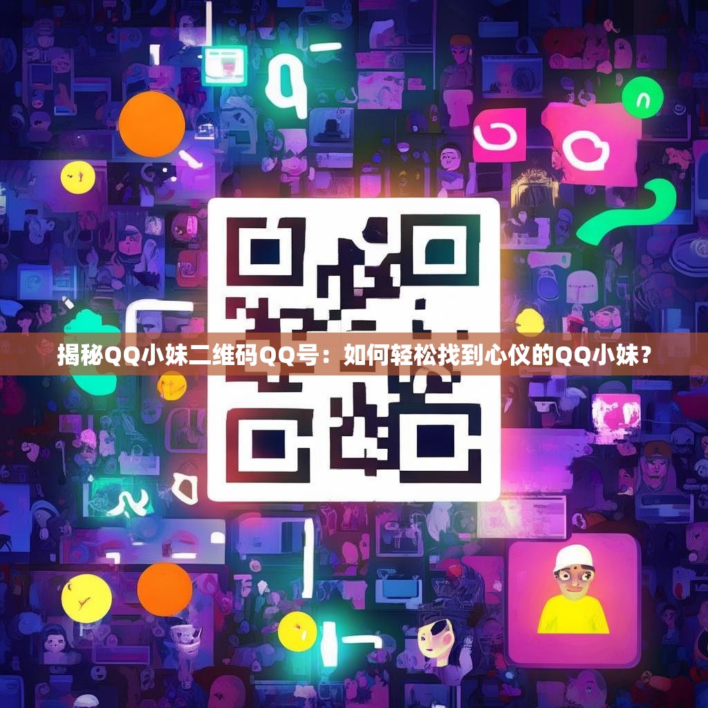 揭秘QQ小妹二维码QQ号：如何轻松找到心仪的QQ小妹？