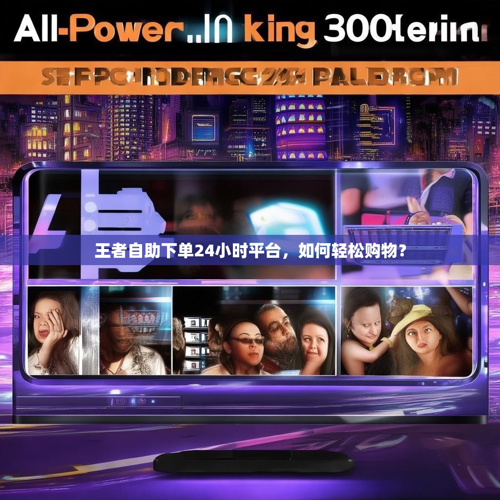 王者自助下单24小时平台，如何轻松购物？
