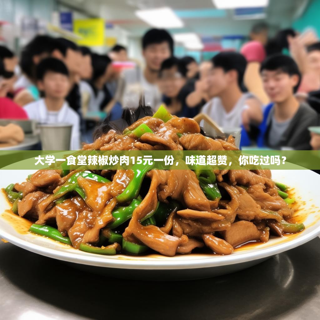 大学一食堂辣椒炒肉15元一份，味道超赞，你吃过吗？
