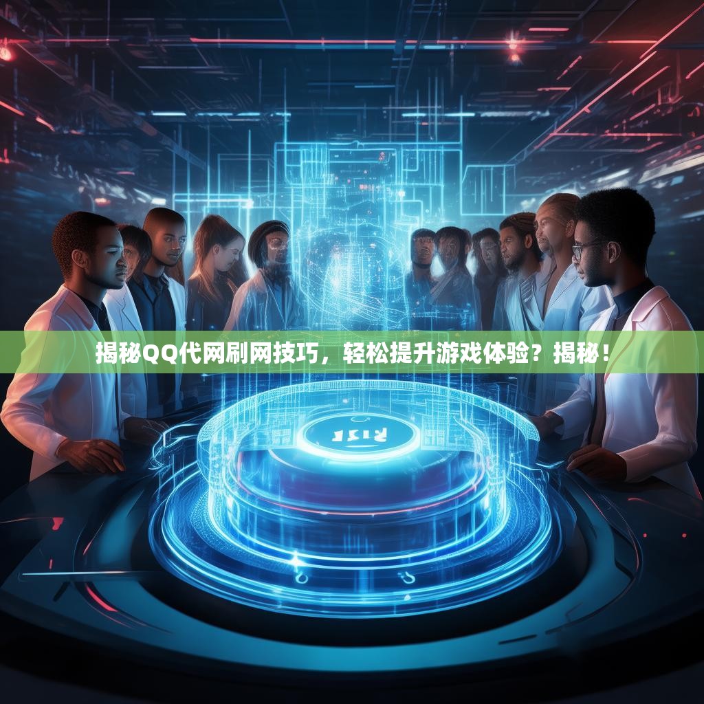 揭秘QQ代网刷网技巧，轻松提升游戏体验？揭秘！
