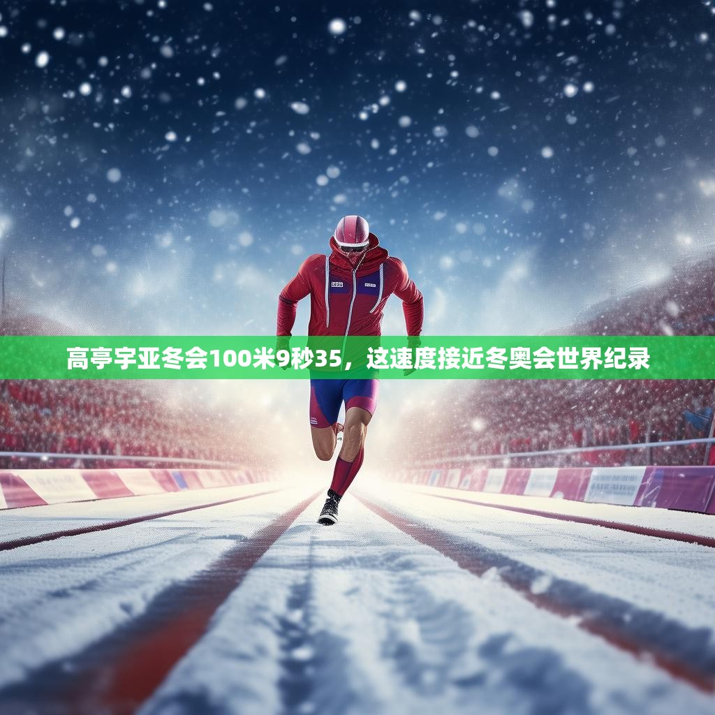 高亭宇亚冬会100米9秒35，这速度接近冬奥会世界纪录