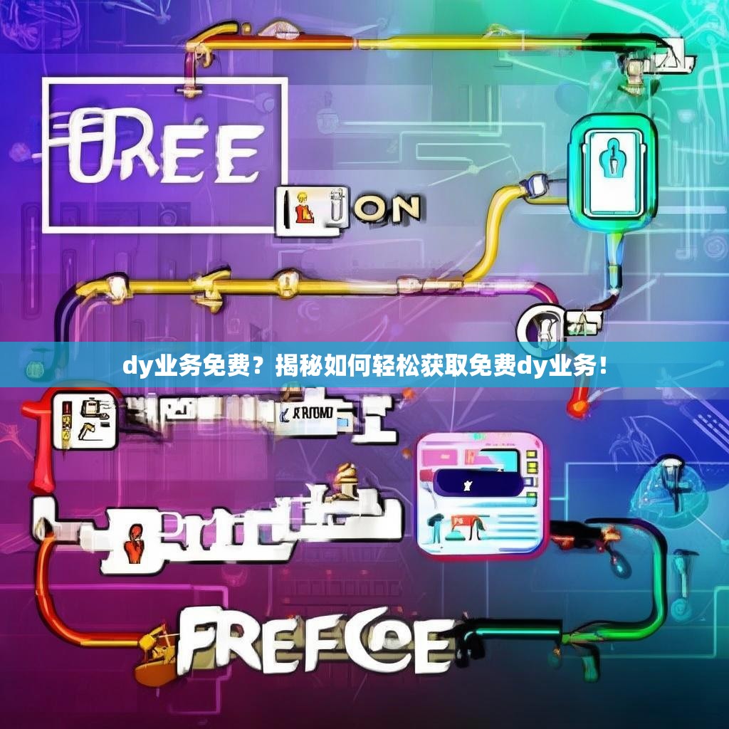 dy业务免费？揭秘如何轻松获取免费dy业务！