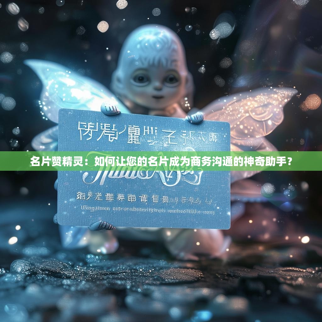 名片赞精灵：如何让您的名片成为商务沟通的神奇助手？