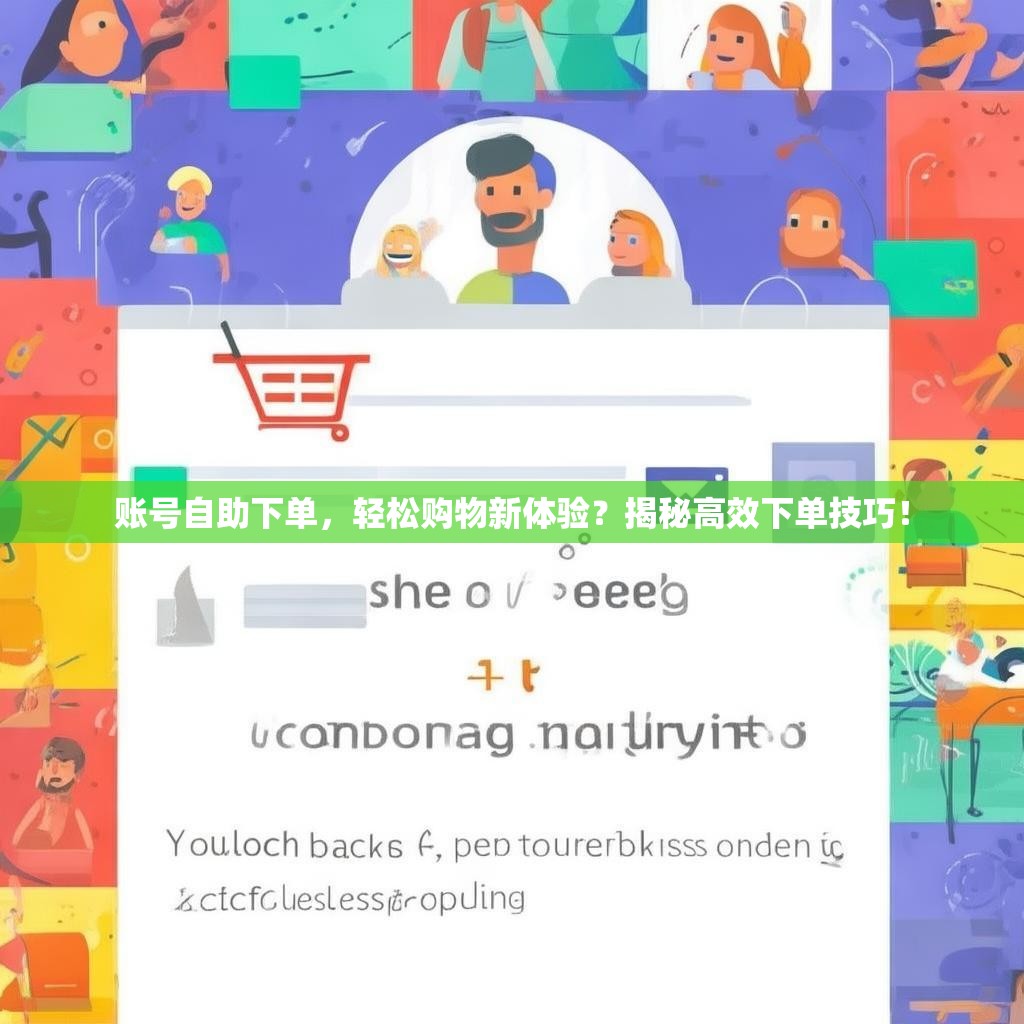 账号自助下单，轻松购物新体验？揭秘高效下单技巧！