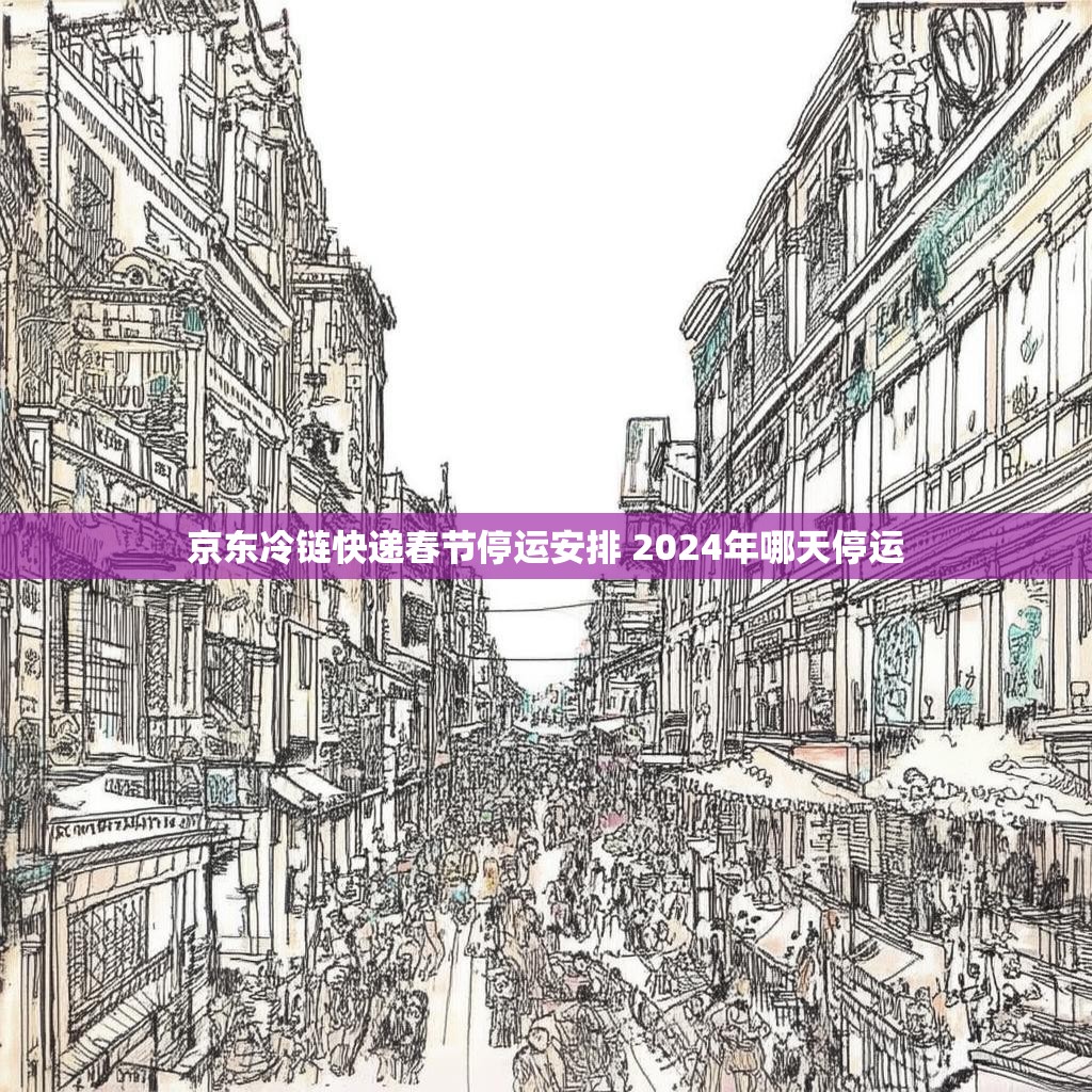 京东冷链快递春节停运安排 2024年哪天停运