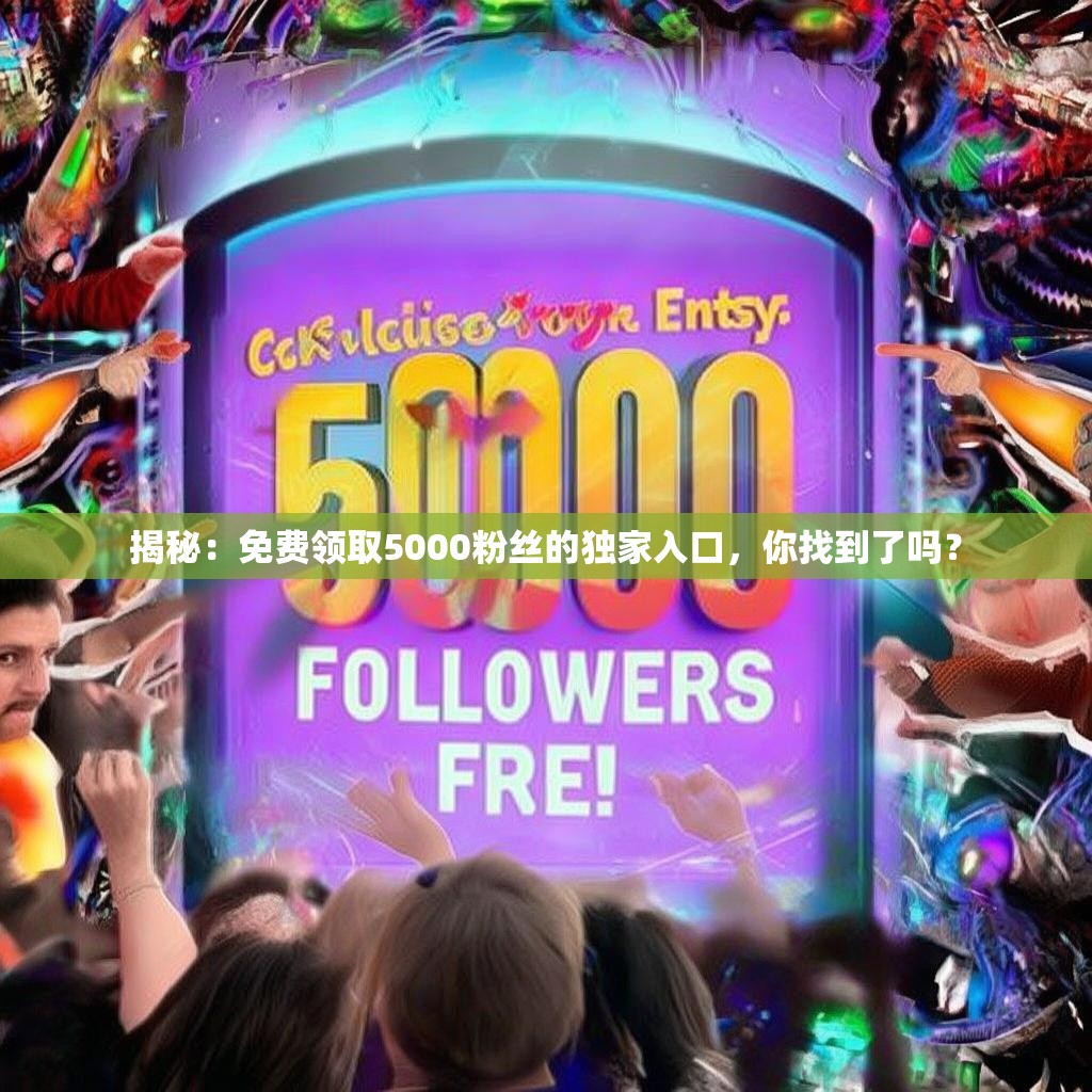 揭秘：免费领取5000粉丝的独家入口，你找到了吗？