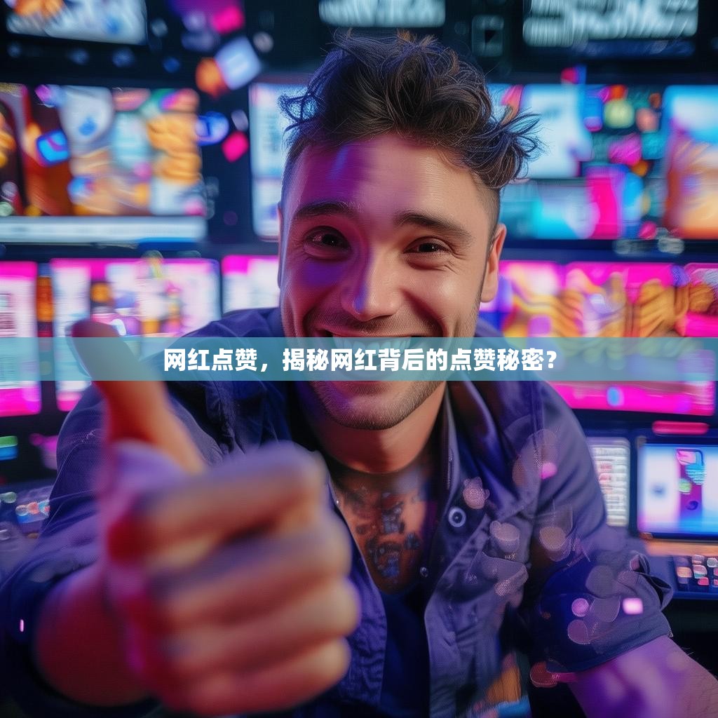网红点赞，揭秘网红背后的点赞秘密？